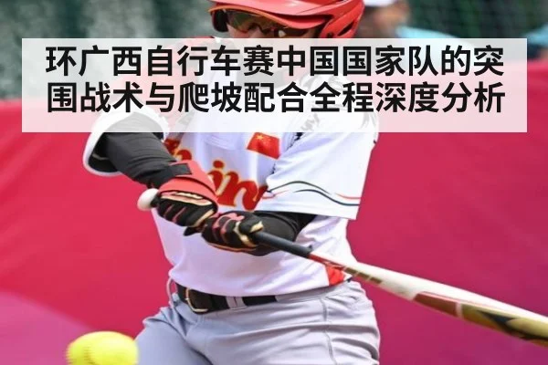 环广西自行车赛中国国家队的突围战术与爬坡配合全程深度分析