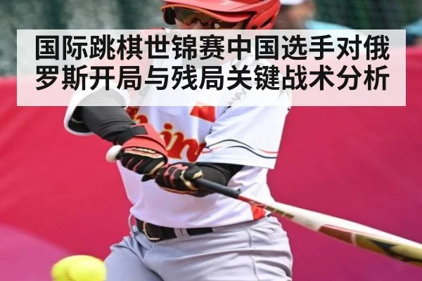 国际跳棋世锦赛中国选手对俄罗斯开局与残局关键战术分析