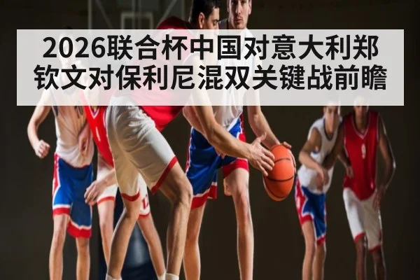 2026联合杯中国对意大利郑钦文对保利尼混双关键战前瞻